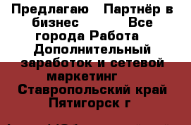 Предлагаю : Партнёр в бизнес        - Все города Работа » Дополнительный заработок и сетевой маркетинг   . Ставропольский край,Пятигорск г.